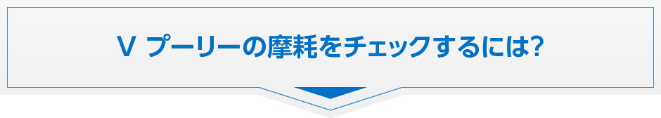 Vプーリの摩耗をチェックするには？